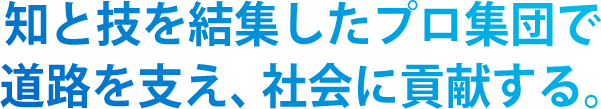 知と技を結集したプロ集団で道路を支え、社会に貢献する。