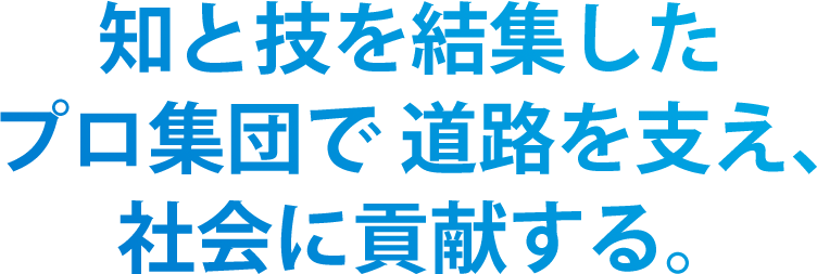 知と技を結集したプロ集団で道路を支え、社会に貢献する。