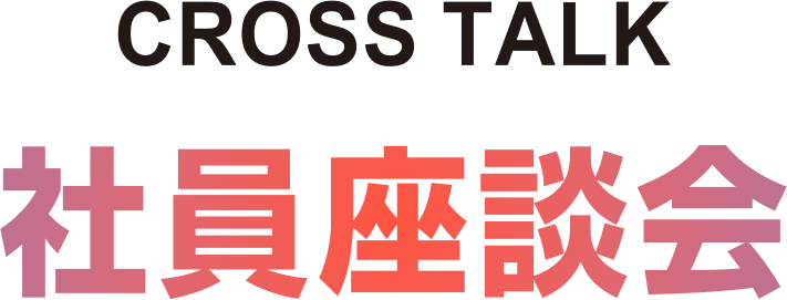 CROSS TALK 社員座談会 若手社員が語る、ありのままの技研