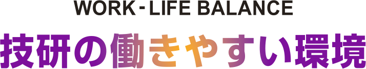 WORK-LIFE BALANCE 技研の働きやすい環境